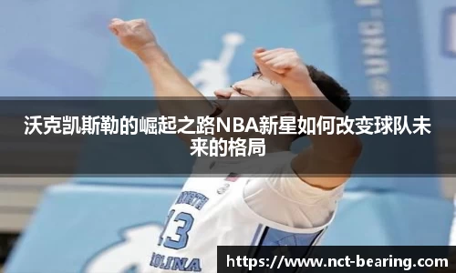 沃克凯斯勒的崛起之路NBA新星如何改变球队未来的格局
