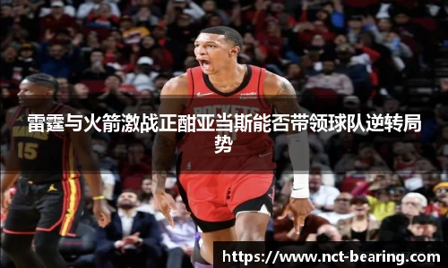 雷霆与火箭激战正酣亚当斯能否带领球队逆转局势