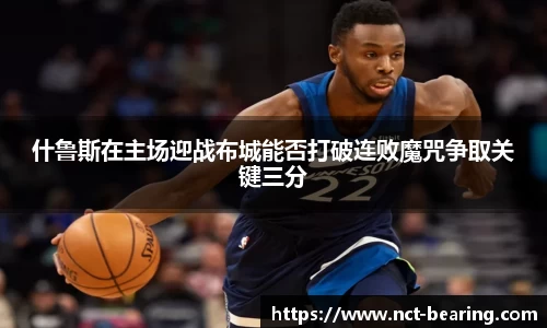 什鲁斯在主场迎战布城能否打破连败魔咒争取关键三分