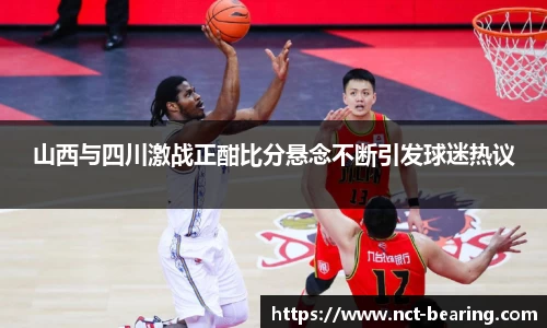 山西与四川激战正酣比分悬念不断引发球迷热议