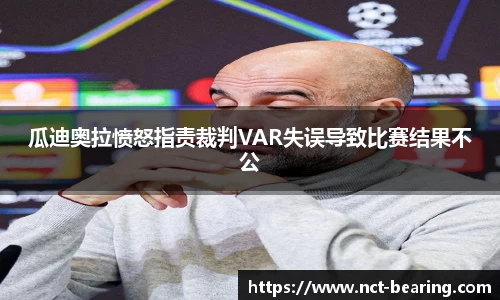 瓜迪奥拉愤怒指责裁判VAR失误导致比赛结果不公