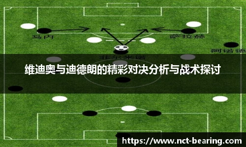 维迪奥与迪德朗的精彩对决分析与战术探讨