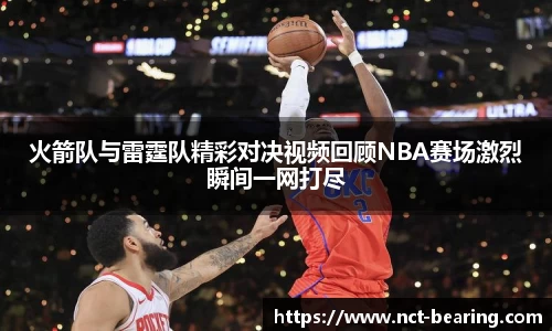 火箭队与雷霆队精彩对决视频回顾NBA赛场激烈瞬间一网打尽